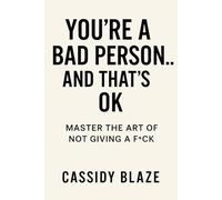 You’re a Bad Person... And That’s OK:: Master the Art of Not Giving a F*ck