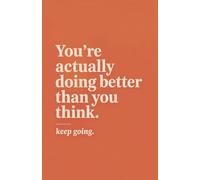You’re Actually Doing Better Than You Think: Keep Going - A Journal for Encouragement & Self-Trust