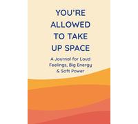You’re Allowed to Take Up Space: A Journal for Loud Feelings, Big Energy & Soft Power