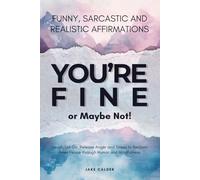 You’re Fine, or Maybe Not: Funny, Sarcastic, Realistic Affirmations to Laugh, Let Go, Release Anger and Stress to Reclaim Inner Peace through Humor and Mindfulness