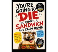 You’re Going to Die - So Make a Sandwich and Calm Down