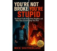 You’re Not Broke, You’re Stupid: The Brutal Truth About Debt, Discipline, and Why Your Excuses Keep You Poor
