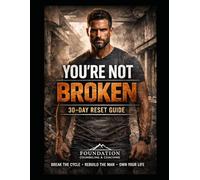 You’re Not Broken: 30-Day Reset Guide for Men: A direct, structured workbook for men who are ready to confront destructive patterns, take ownership, and rebuild with discipline, clarity, and truth.