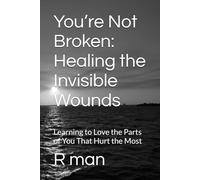 You’re Not Broken: Healing the Invisible Wounds: Learning to Love the Parts of You That Hurt the Most