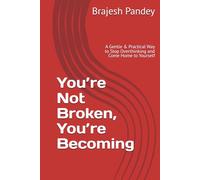 You’re Not Broken, You’re Becoming: A Gentle & Practical Way to Stop Overthinking and Come Home to Yourself