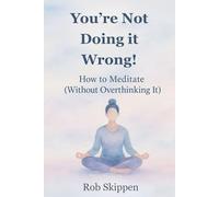 You’re Not Doing It Wrong!: How to Meditate (Without Overthinking It)
