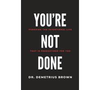 YOU’RE NOT DONE (Pursuing the intentional Life that is Predestined for you)