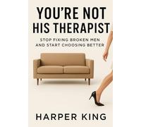 YOU’RE NOT HIS THERAPIST: Stop Fixing Broken Men and Start Choosing Better