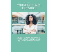 YOU’RE NOT LAZY, JUST STUCK: HOW TO MOVE FORWARD WITHOUT BURNING OUT