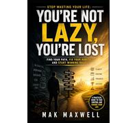 You’re Not Lazy, You’re Lost: Stop Wasting Your Life: Find Your Path, Fix Your Habits, and Start Winning Daily