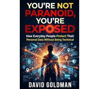 You’re Not Paranoid, You’re Exposed: How Everyday People Protect Their Personal Data Without Being Technical
