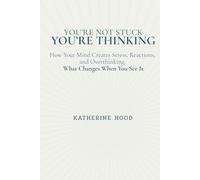 You’re Not Stuck You’re Thinking: How Your Mind Creates Stress, Reactions, and Overthinking, and What Changes When You See It