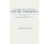 You’re Not Stuck You’re Thinking: How Your Mind Creates Stress, Reactions, and Overthinking, and What Changes When You See It