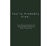 You’re Probably Fine: A 30-Day Self-Check for People Who Definitely Don’t Need One: A Reflective Workbook for Self-Awareness, Personal Growth & Brutally Honest Thinking