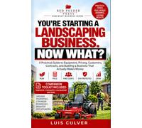You’re Starting a Landscaping Business. NOW WHAT?: A Practical Guide to Equipment, Pricing, Customers, Contracts, and Building a Business That Actually Makes Money