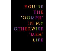 You’re the ‘Oomph’ in My Otherwise ‘Meh’ Life: Perfect for Sweet Notes, Silly Jokes, and Everything in Between!