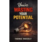 You’re Wasting Your Potential: Why You’re Stuck and How to Fix It Before It’s Too Late