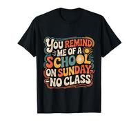 You Remind Me of A School On Sunday No Class - Maglietta