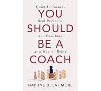 You Should Be A Coach: Quiet Influence, Real Presence, and Coaching as a Way of Being