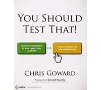 You Should Test That!: Conversion Optimization for More Leads, Sales and Profit or the Art and Science of Optimized Marketing