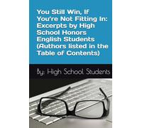 You Still Win, If You’re Not Fitting In: Excerpts by High School Honors English Students (Authors listed in the Table of Contents)