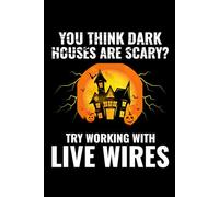 YOU THINK DARK HOUSES ARE SCARY? TRY WORKING WITH LIVE WIRES: An Electrician's Humorous Halloween Notebook for Job Site Notes & Spooky Season
