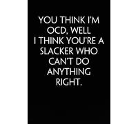 You think I'm OCD Well I Think You're a Slacker Who Can't Do Anything Right: Notebook with Funny Sayings on Background for Colleague, Parents, Coworker, Work, Secret Santa, Halloween(size 6"x9")