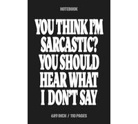 You Think I'm Sarcastic? You Should Hear What I Don't Say: Funny Sarcastic Quote Notebook, 6x9 Lined Journal, 110 Pages, Black Matte Cover, Relatable Gag Gift for Coworkers, Friends, and Introverts