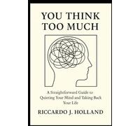 You Think Too Much: A Straightforward Guide to Quieting Your Mind and Taking Back Your Life