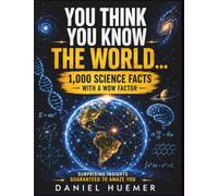 You Think You Know the World…: 1,000 Science Facts with a Wow Factor | Surprising insights guaranteed to amaze you