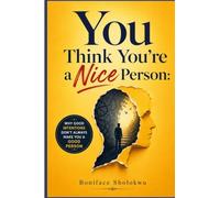 You Think You're a Nice Person: Why Good Intentions Don't Always Make You a Good Person