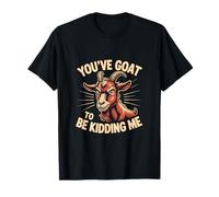 You 've Goat To Be Kidding Me Funny Maglietta