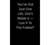 "You’ve Got Just One Life, Don’t Waste It - Live It To The Fullest!": A Journal To Inspire Bold Living And Daily Gratitude