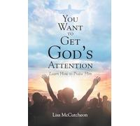 YOU WANT TO GET GOD'S ATTENTION: Learn How to Praise Him