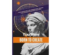 You Were Born To Create: How Astrology And Numerology Unlock Your Authentic Content Strategy