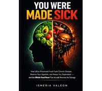 You Were Made Sick: How Ultra-Processed Food Fuels Chronic Disease, Rewires Your Appetite, and Keeps You Dependent - and the Whole-Food Reset That Actually Reverses the Damage