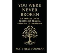You were never broken: An Honest Guide to Healing Trauma Through Determinism