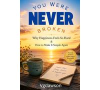 You Were Never Broken: Why Happiness Feels So Hard & How to Make It Simple Again