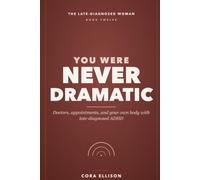 You Were Never Dramatic: Doctors, Appointments, and Your Own Body with Late-Diagnosed ADHD: Get Taken Seriously, Book the Thing You Keep Putting Off, and Stop Leaving Without Saying It