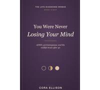 You Were Never Losing Your Mind: ADHD, Perimenopause, and the Midlife Brain After a Late Diagnosis: Understand the Estrogen Crash, Quiet the Brain Fog, and Feel Like Yourself Again