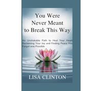 You Were Never Meant to Break This Way: An Unshakable Path to Heal your Heart, Reclaiming Your Joy and Finding Peace You Forgot Was Possible