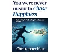 You Were Never Meant to Chase Happiness: Why Everything You’ve Been Taught About Success Is Backward