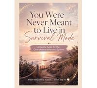 You Were Never Meant to Live in Survival Mode: A Gentle Guide to Healing Overwhelm, Burnout & Emotional Exhaustion
