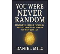 You Were Never Random: Escaping the Hedonic Treadmill and Discovering the Purpose You Were Born For
