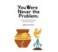 You Were Never the Problem: A Practical Guide to Rebuilding Self Worth from Within.