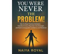 YOU WERE NEVER THE PROBLEM!: How to Stop Chasing Validation, Transform Every Rejection into Strength, and Build Unstoppable Confidence and Resilience