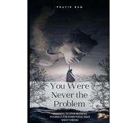 YOU WERE NEVERTHE PROBLEM: Learning to Stop Blaming Yourself forEverything That Went Wrong