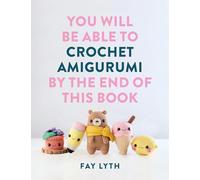 You Will Be Able to Crochet Amigurumi by the End of This Book: 15 Cute and Easy Crochet Characters