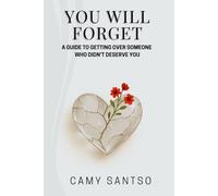 YOU WILL FORGET: A Guide to Getting Over Someone Who Didn’t Deserve You