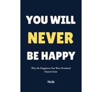 You Will Never Be Happy: Why the Happiness You Were Promised Doesn't Exist